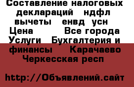 Составление налоговых деклараций 3-ндфл (вычеты), енвд, усн › Цена ­ 300 - Все города Услуги » Бухгалтерия и финансы   . Карачаево-Черкесская респ.
